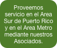 Proveemos servicio en el Area Sur de Puerto Rico y en el Area Metro mediante nuestros Asociados. 